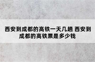 西安到成都的高铁一天几趟 西安到成都的高铁票是多少钱